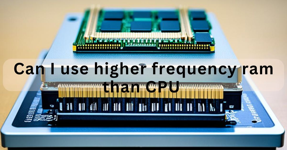Can I use higher frequency ram than CPU