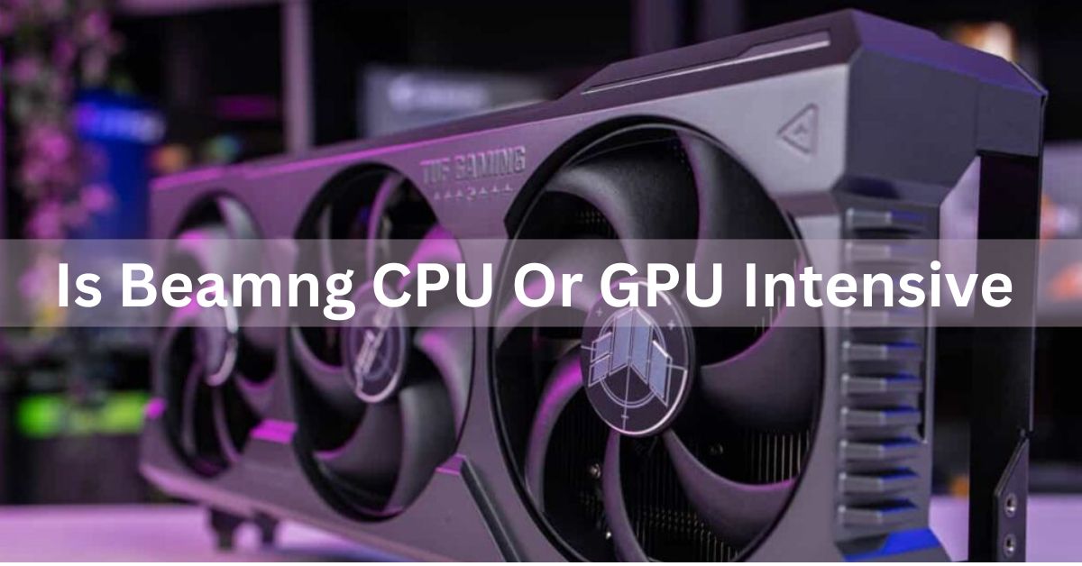 Is Beamng CPU Or GPU Intensive